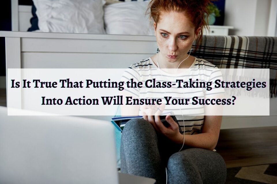 Is It True That Putting the Class-Taking Strategies Into Action Will Ensure Your Success?