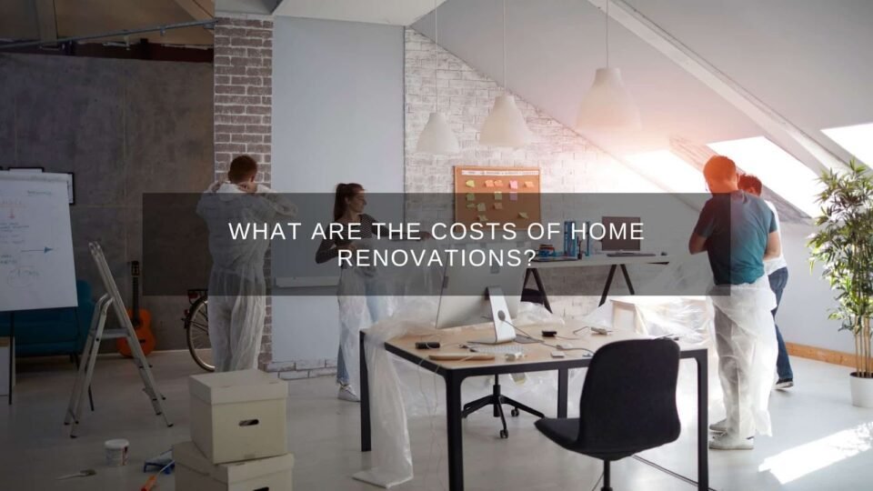 Costs of home renovations and remodelling are described